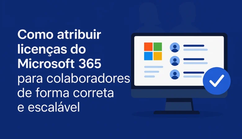Como atribuir licenças do Microsoft 365 para colaboradores de forma correta e escalável