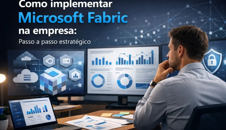 Como implementar Microsoft Fabric na empresa: passo a passo
