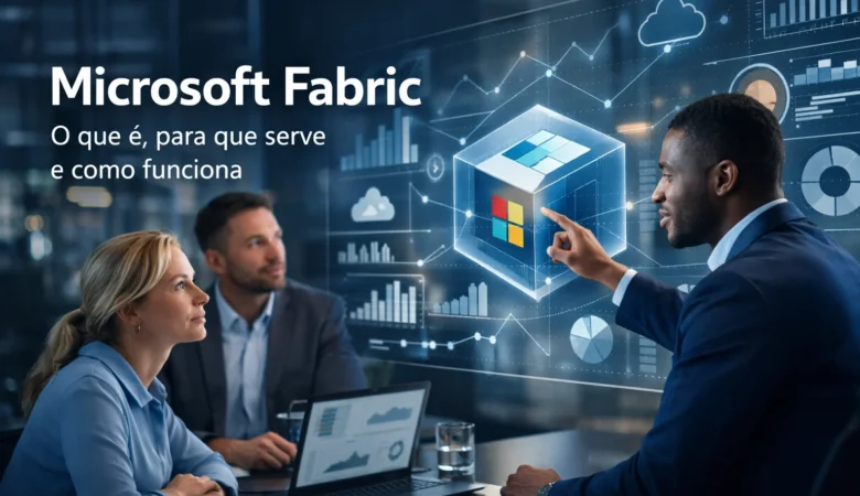 Microsoft Fabric: o que é, para que serve e como funciona na prática