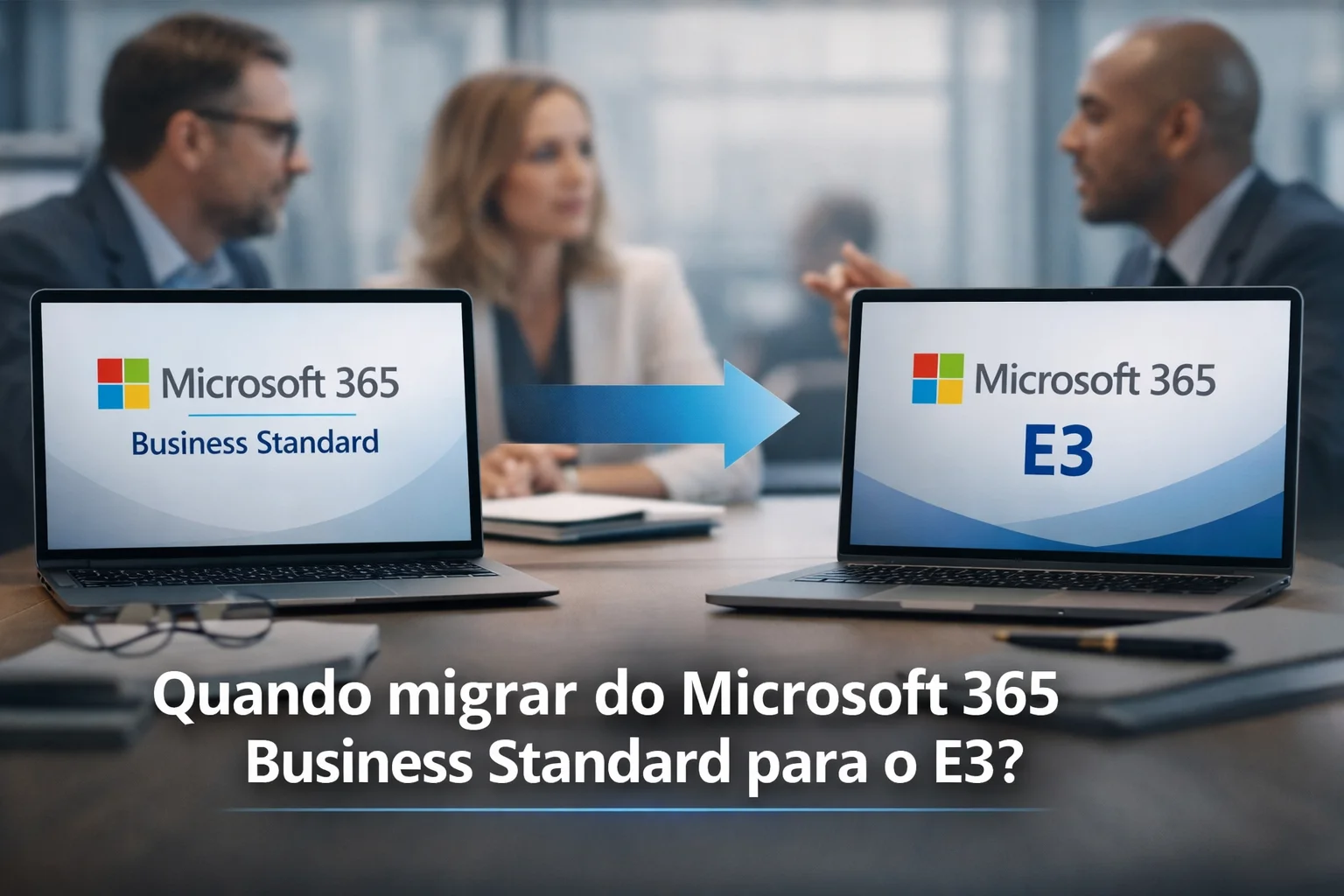 Quando migrar do Microsoft 365 Business Standard para o E3? Veja os sinais, diferenças, benefícios e como decidir o melhor momento para sua empresa.