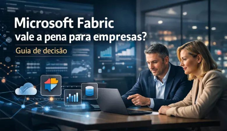 Microsoft Fabric vale a pena para empresas? Guia de decisão
